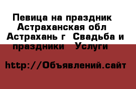 Певица на праздник - Астраханская обл., Астрахань г. Свадьба и праздники » Услуги   